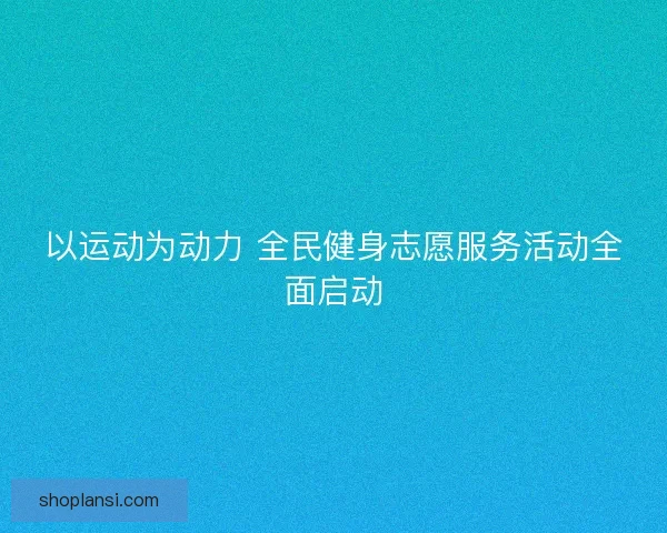 以运动为动力 全民健身志愿服务活动全面启动